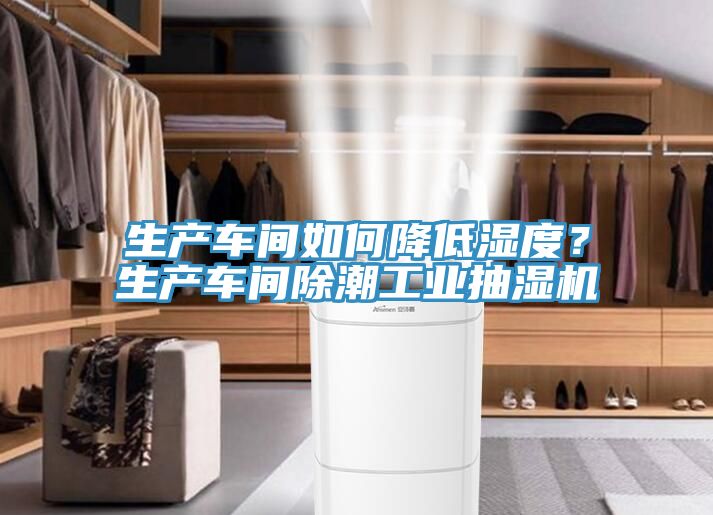 生產車間如何降低濕度？生產車間除潮工業抽濕機