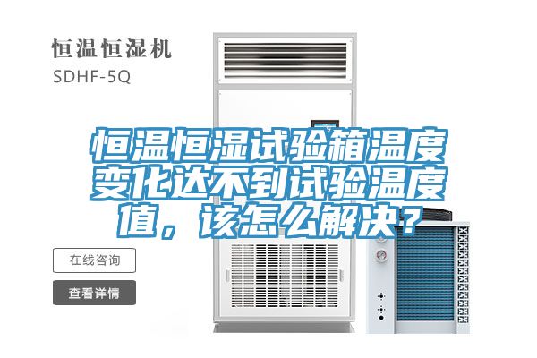 恒溫恒濕試驗箱溫度變化達不到試驗溫度值，該怎麽解決？