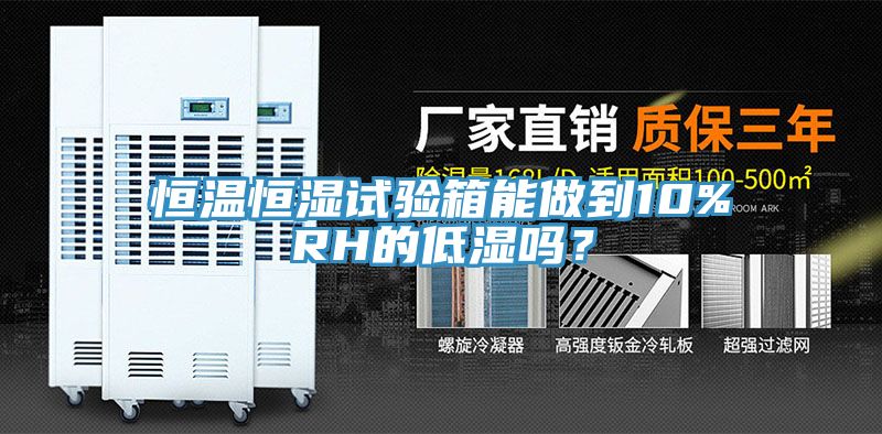 恒溫恒濕試驗箱能做到10%RH的低濕嗎？