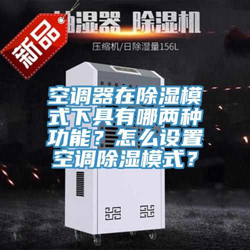 空調器在除濕模式下具有哪兩種功能？怎麽設置空調除濕模式？
