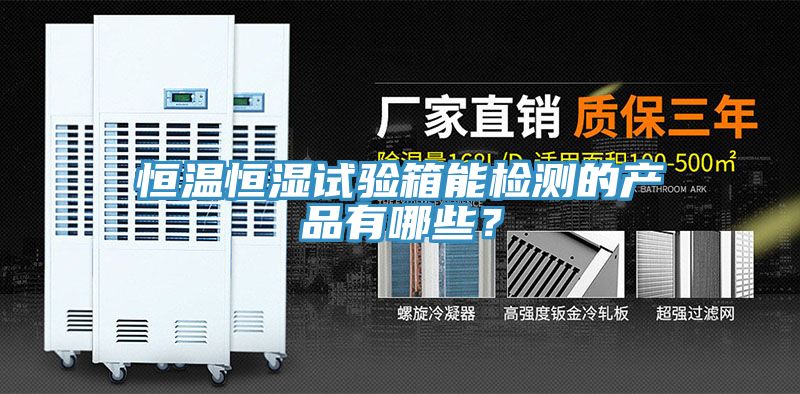 恒溫恒濕試驗箱能檢測的產品有哪些？