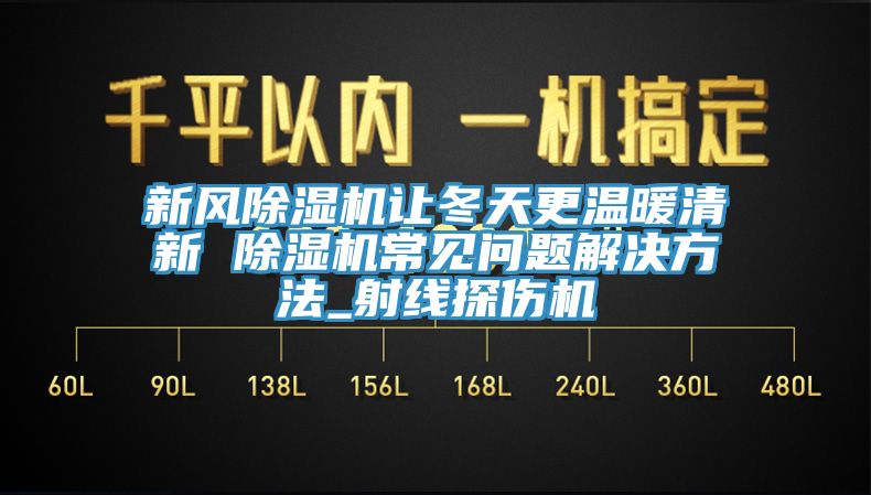 新風榴莲视频官网APP讓冬天更溫暖清新 榴莲视频官网APP常見問題解決方法_射線探傷機