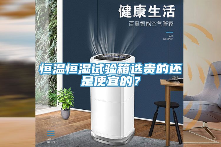 恒溫恒濕試驗箱選貴的還是便宜的？
