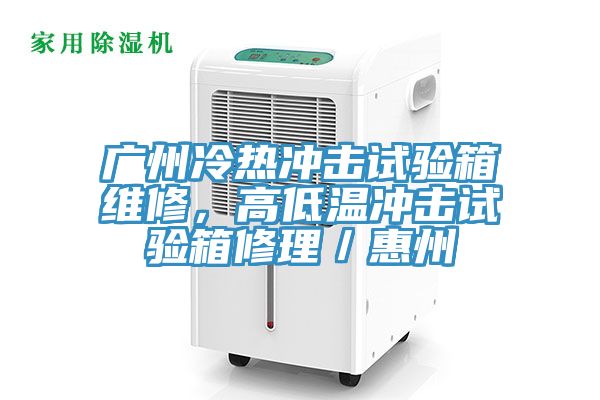 廣州冷熱衝擊試驗箱維修，高低溫衝擊試驗箱修理／惠州
