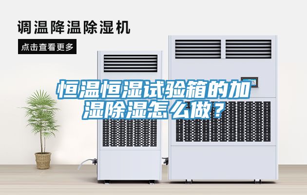 恒溫恒濕試驗箱的加濕除濕怎麽做？