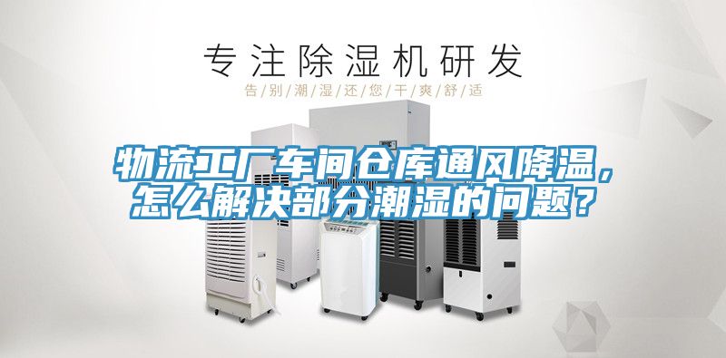 物流工廠車間倉庫通風降溫，怎麽解決部分潮濕的問題？