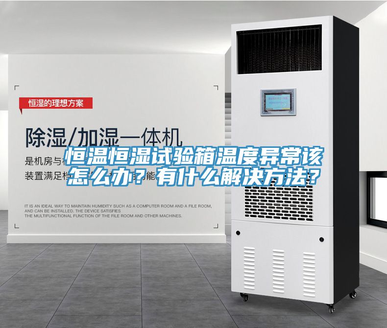 恒溫恒濕試驗箱溫度異常該怎麽辦？有什麽解決方法？