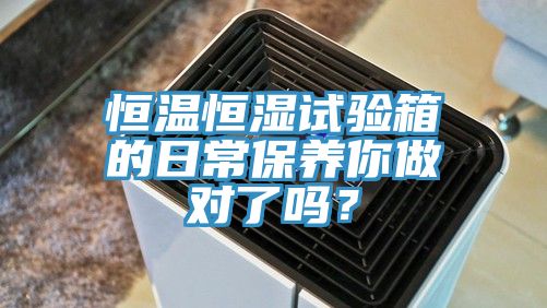 恒溫恒濕試驗箱的日常保養你做對了嗎？