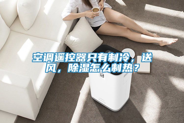 空調遙控器隻有製冷，送風，除濕怎麽製熱？