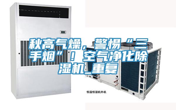 秋高氣燥，警惕“三手煙”！空氣淨化榴莲视频官网APP_重複