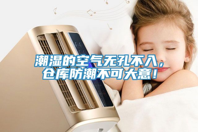 潮濕的空氣無孔不入，倉庫防潮不可大意！
