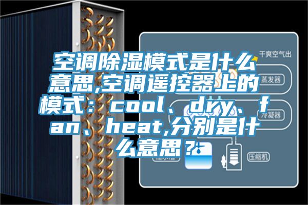 空調除濕模式是什麽意思,空調遙控器上的模式：cool、dry、fan、heat,分別是什麽意思？