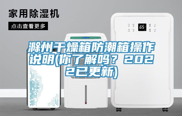 滁州幹燥箱防潮箱操作說明(你了解嗎？2022已更新)