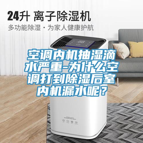 空調內機抽濕滴水嚴重-為什麽空調打到除濕後室內機漏水呢？