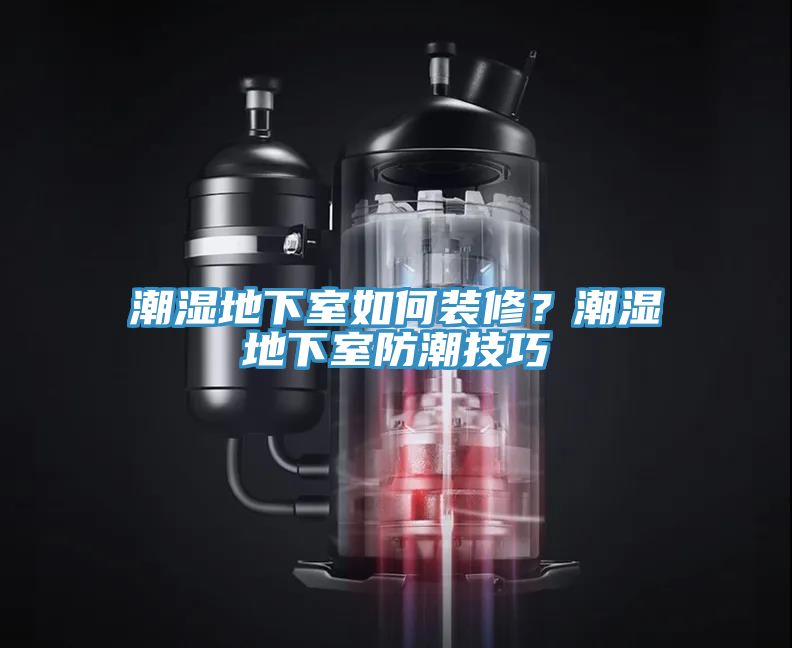 潮濕地下室如何裝修？潮濕地下室防潮技巧