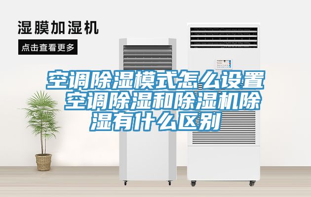 空調除濕模式怎麽設置 空調除濕和榴莲视频官网APP除濕有什麽區別