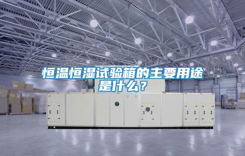 恒溫恒濕試驗箱的主要用途是什麽？