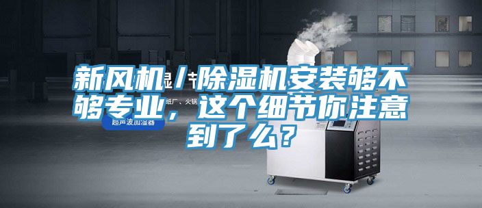 新風機／榴莲视频官网APP安裝夠不夠專業，這個細節你注意到了麽？