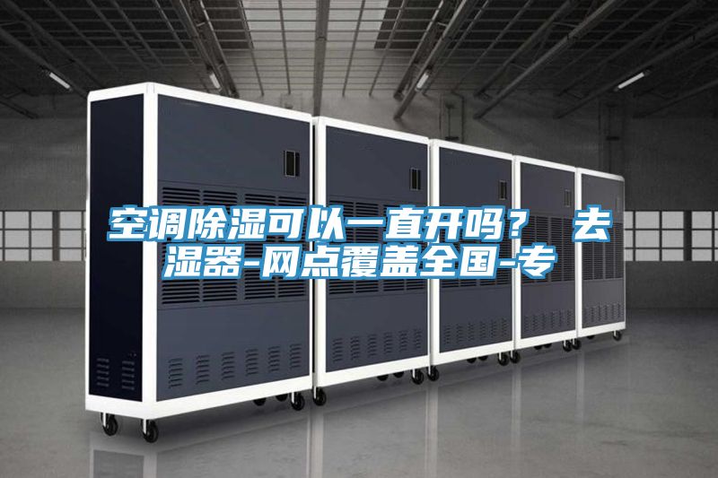 空調除濕可以一直開嗎？ 去濕器-網點覆蓋全國-專