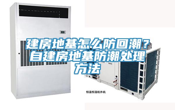 建房地基怎麽防回潮？自建房地基防潮處理方法