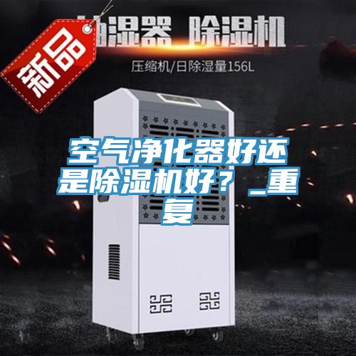 空氣淨化器好還是榴莲视频官网APP好？_重複
