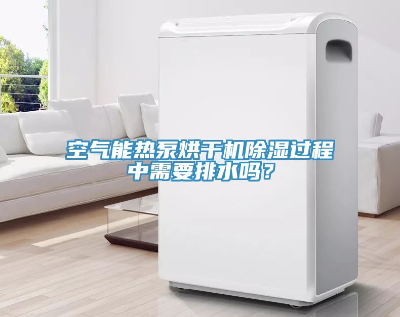 空氣能熱泵烘幹機除濕過程中需要排水嗎？