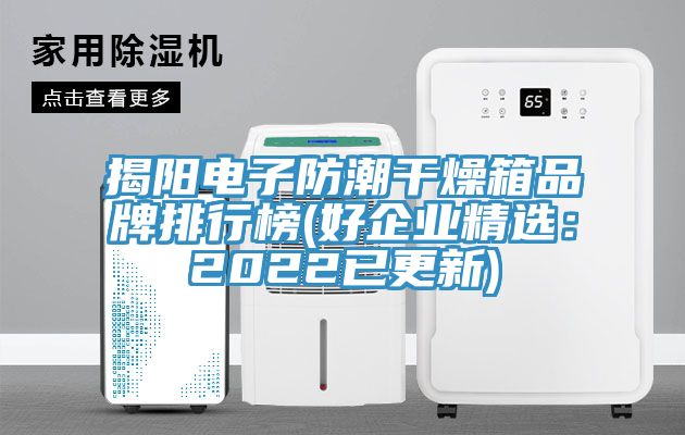 揭陽電子防潮幹燥箱品牌排行榜(好企業精選：2022已更新)