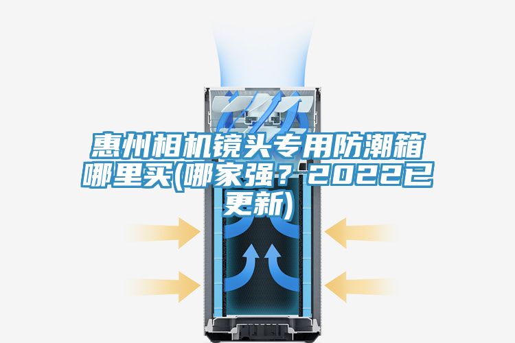 惠州相機鏡頭專用防潮箱哪裏買(哪家強？2022已更新)