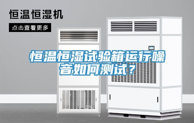 恒溫恒濕試驗箱運行噪音如何測試？