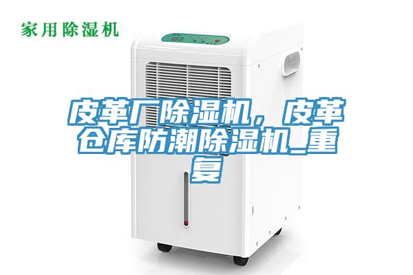 皮革廠榴莲视频官网APP，皮革倉庫防潮榴莲视频官网APP_重複