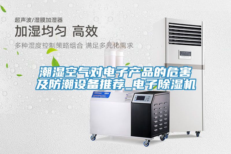 潮濕空氣對電子產品的危害及防潮設備推薦_電子榴莲视频官网APP