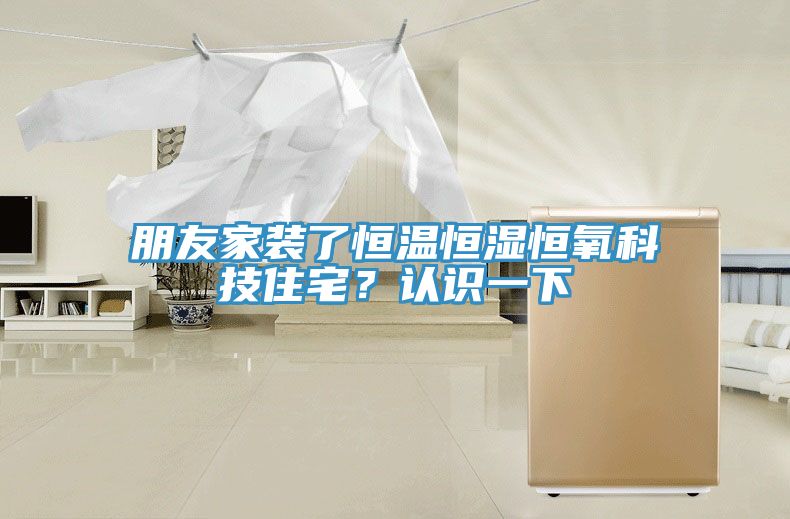 朋友家裝了恒溫恒濕恒氧科技住宅？認識一下