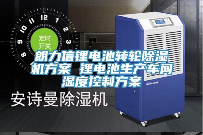 朗力信鋰電池轉輪榴莲视频官网APP方案 鋰電池生產車間濕度控製方案