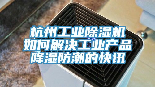 杭州工業榴莲视频官网APP如何解決工業產品降濕防潮的快訊