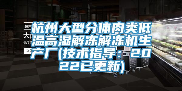 杭州大型分體肉類低溫高濕解凍解凍機生產廠(技術指導：2022已更新)