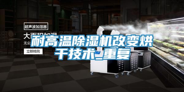 耐高溫榴莲视频官网APP改變烘幹技術_重複