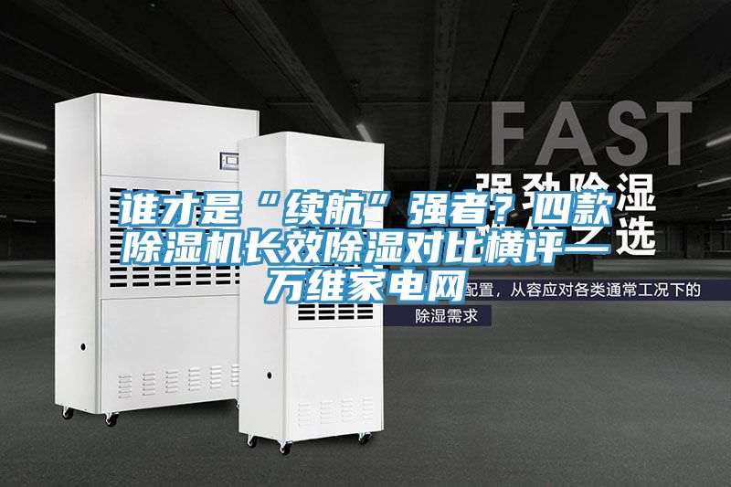 誰才是“續航”強者？四款榴莲视频官网APP長效除濕對比橫評—萬維家電網