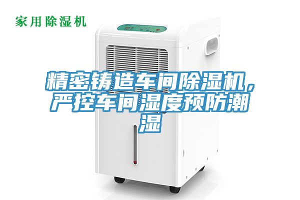 精密鑄造車間榴莲视频官网APP，嚴控車間濕度預防潮濕