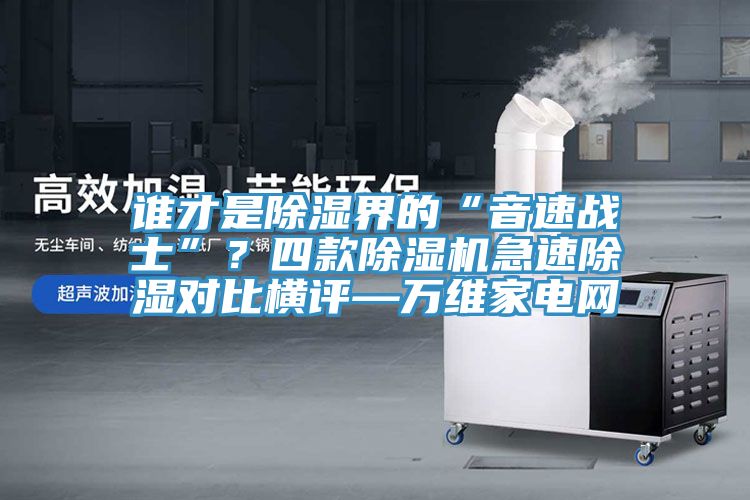 誰才是除濕界的“音速戰士”？四款榴莲视频官网APP急速除濕對比橫評—萬維家電網