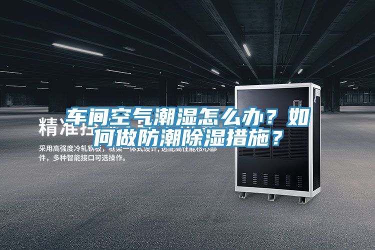 車間空氣潮濕怎麽辦？如何做防潮除濕措施？
