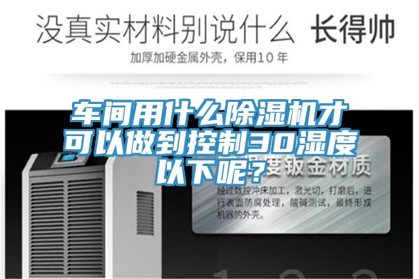 車間用什麽榴莲视频官网APP才可以做到控製30濕度以下呢？