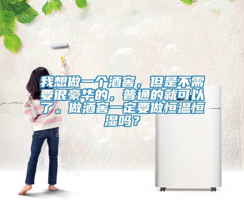我想做一個酒窖，但是不需要很豪華的，普通的就可以了。做酒窖一定要做恒溫恒濕嗎？