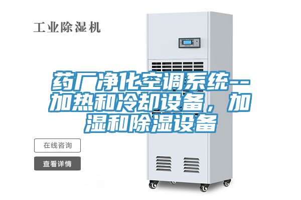 藥廠淨化空調係統--加熱和冷卻設備，加濕和除濕設備
