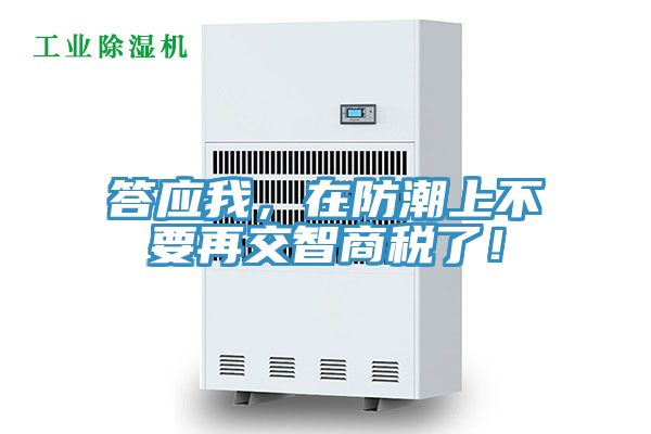答應我，在防潮上不要再交智商稅了！