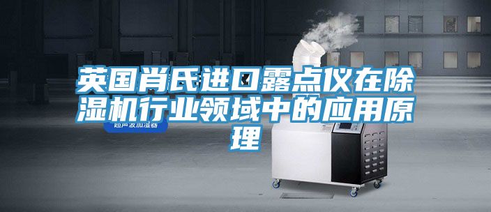 英國肖氏進口露點儀在榴莲视频官网APP行業領域中的應用原理