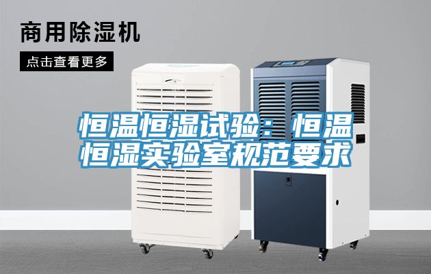 恒溫恒濕試驗：恒溫恒濕實驗室規範要求