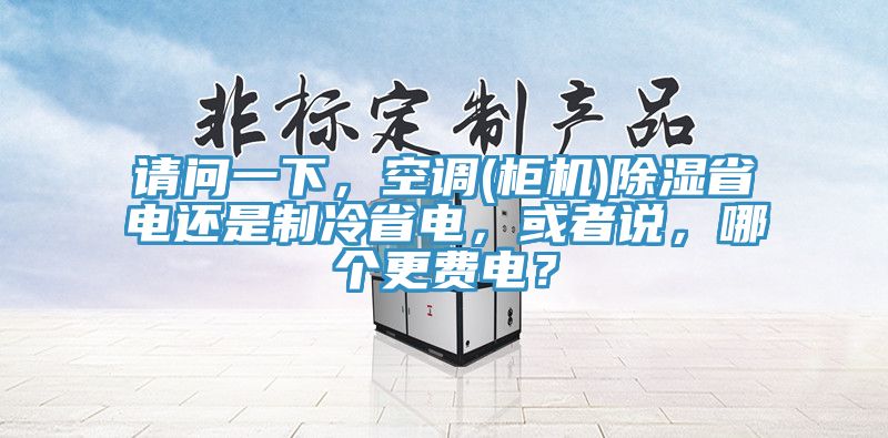 請問一下，空調(櫃機)除濕省電還是製冷省電，或者說，哪個更費電？