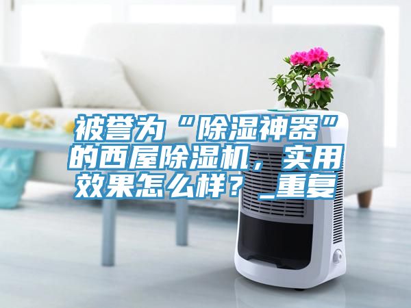 被譽為“除濕神器”的西屋榴莲视频官网APP，實用效果怎麽樣？_重複