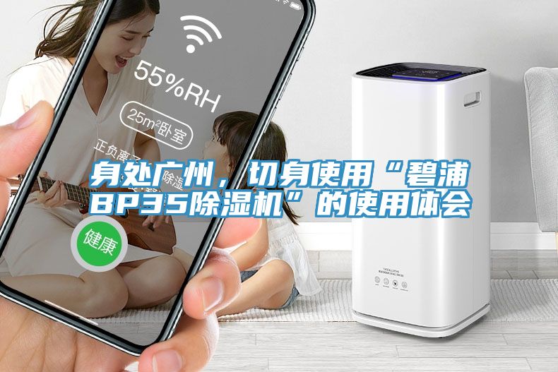 身處廣州，切身使用“碧浦BP35榴莲视频官网APP”的使用體會
