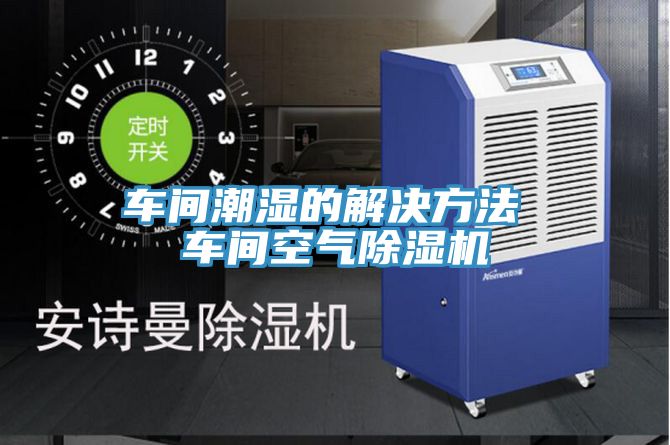 車間潮濕的解決方法 車間空氣榴莲视频官网APP